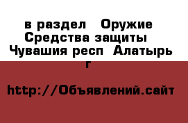  в раздел : Оружие. Средства защиты . Чувашия респ.,Алатырь г.